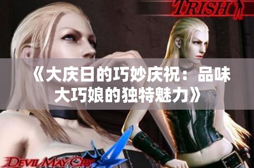 《大庆日的巧妙庆祝：品味大巧娘的独特魅力》