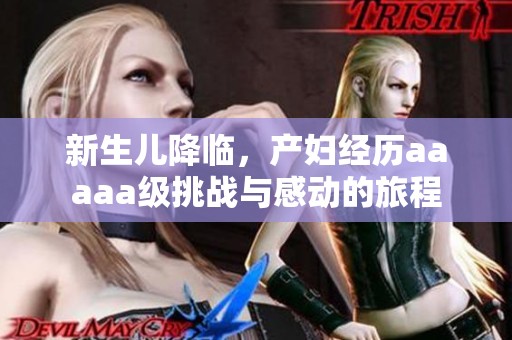 新生儿降临，产妇经历aaaaa级挑战与感动的旅程