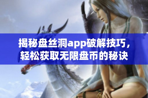 揭秘盘丝洞app破解技巧，轻松获取无限盘币的秘诀