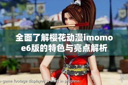 全面了解樱花动漫imomoe6版的特色与亮点解析