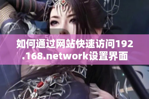 如何通过网站快速访问192.168.network设置界面
