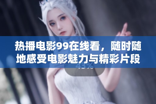 热播电影99在线看，随时随地感受电影魅力与精彩片段