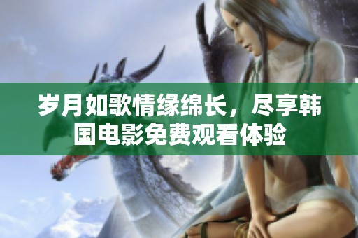 岁月如歌情缘绵长，尽享韩国电影免费观看体验