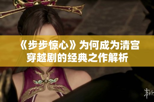 《步步惊心》为何成为清宫穿越剧的经典之作解析
