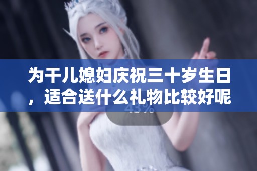 为干儿媳妇庆祝三十岁生日，适合送什么礼物比较好呢
