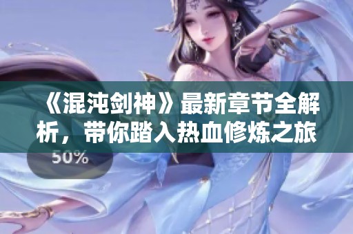 《混沌剑神》最新章节全解析，带你踏入热血修炼之旅