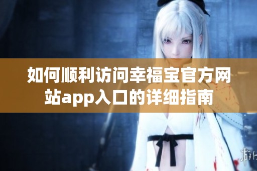 如何顺利访问幸福宝官方网站app入口的详细指南