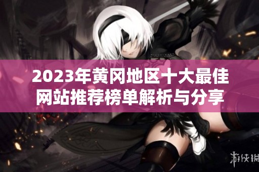 2023年黄冈地区十大最佳网站推荐榜单解析与分享