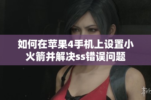 如何在苹果4手机上设置小火箭并解决ss错误问题