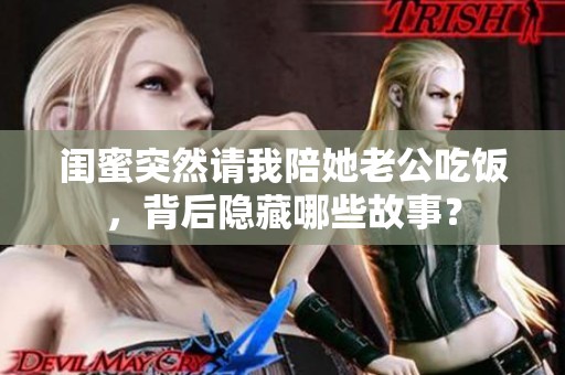 闺蜜突然请我陪她老公吃饭，背后隐藏哪些故事？