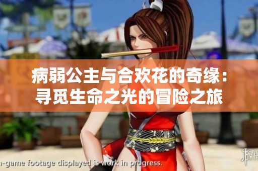病弱公主与合欢花的奇缘：寻觅生命之光的冒险之旅