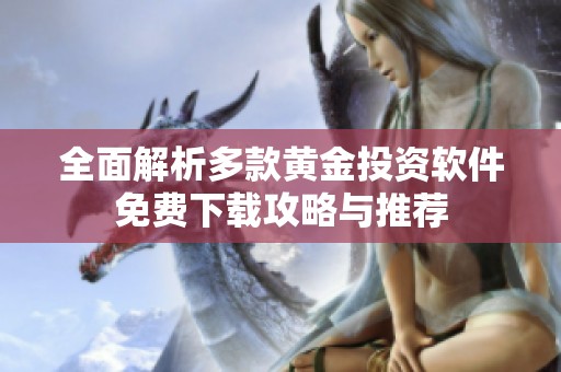 全面解析多款黄金投资软件免费下载攻略与推荐