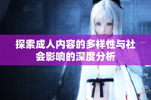 探索成人内容的多样性与社会影响的深度分析