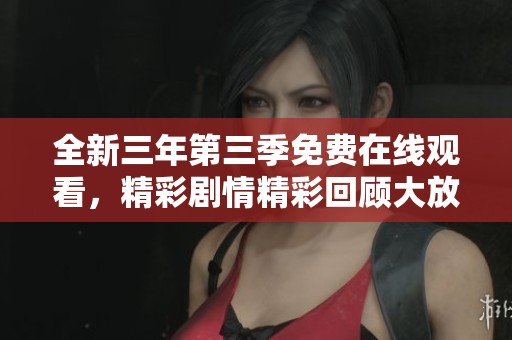 全新三年第三季免费在线观看，精彩剧情精彩回顾大放送