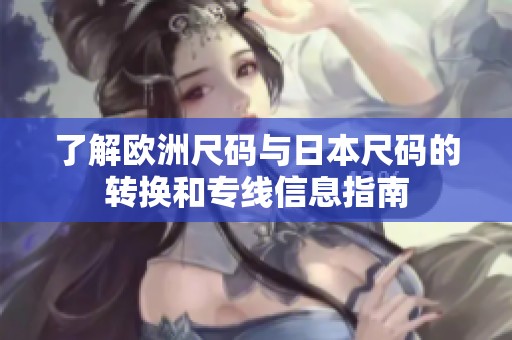 了解欧洲尺码与日本尺码的转换和专线信息指南