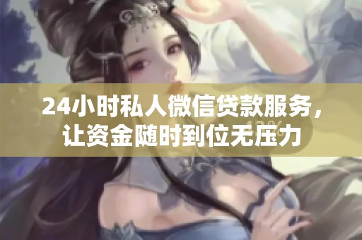 24小时私人微信贷款服务，让资金随时到位无压力