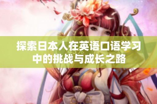 探索日本人在英语口语学习中的挑战与成长之路