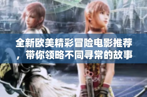 全新欧美精彩冒险电影推荐，带你领略不同寻常的故事魅力