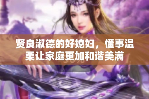 贤良淑德的好媳妇，懂事温柔让家庭更加和谐美满