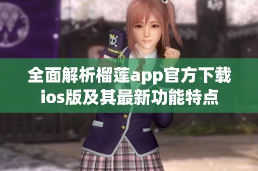 全面解析榴莲app官方下载ios版及其最新功能特点