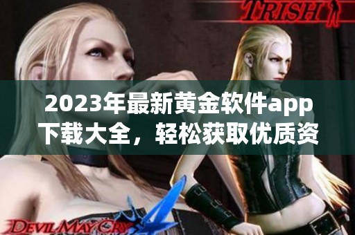2023年最新黄金软件app下载大全，轻松获取优质资源