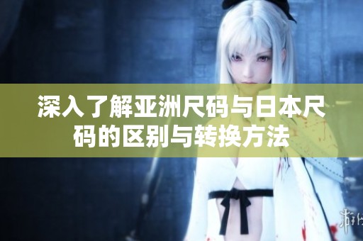 深入了解亚洲尺码与日本尺码的区别与转换方法