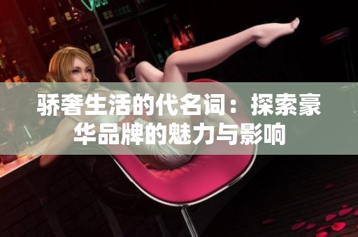 骄奢生活的代名词：探索豪华品牌的魅力与影响