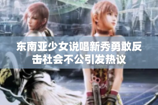 东南亚少女说唱新秀勇敢反击社会不公引发热议