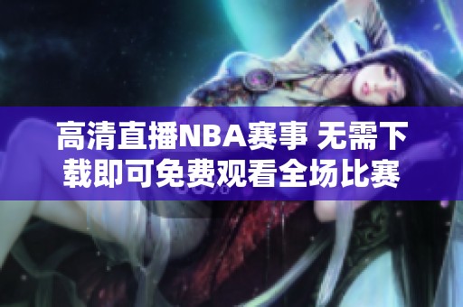 高清直播NBA赛事 无需下载即可免费观看全场比赛