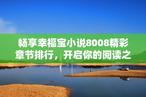 畅享幸福宝小说8008精彩章节排行，开启你的阅读之旅