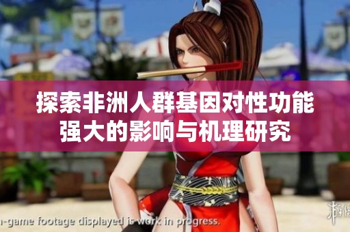 探索非洲人群基因对性功能强大的影响与机理研究