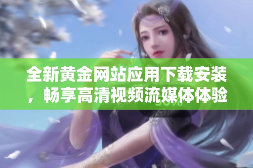 全新黄金网站应用下载安装，畅享高清视频流媒体体验