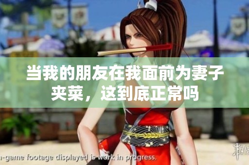 当我的朋友在我面前为妻子夹菜，这到底正常吗