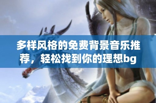 多样风格的免费背景音乐推荐，轻松找到你的理想bgm