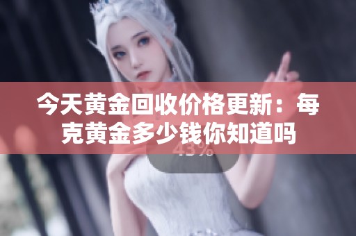 今天黄金回收价格更新：每克黄金多少钱你知道吗
