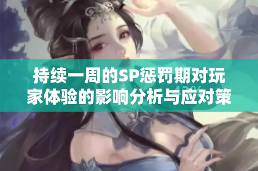 持续一周的SP惩罚期对玩家体验的影响分析与应对策略
