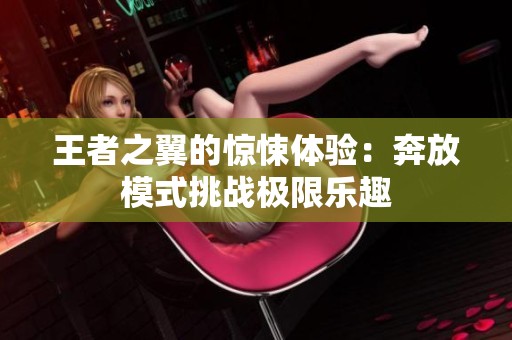王者之翼的惊悚体验：奔放模式挑战极限乐趣