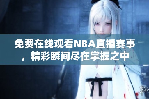 免费在线观看NBA直播赛事，精彩瞬间尽在掌握之中