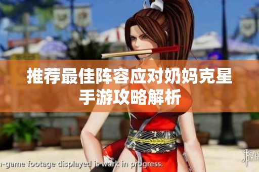 推荐最佳阵容应对奶妈克星手游攻略解析