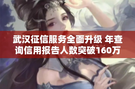 武汉征信服务全面升级 年查询信用报告人数突破160万次
