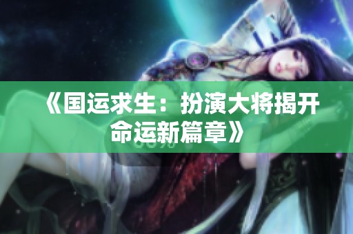 《国运求生：扮演大将揭开命运新篇章》