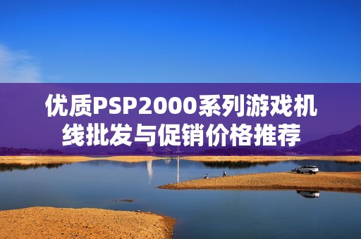 优质PSP2000系列游戏机线批发与促销价格推荐