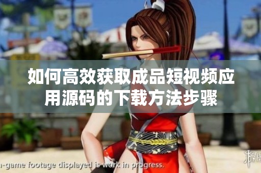 如何高效获取成品短视频应用源码的下载方法步骤