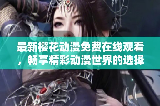 最新樱花动漫免费在线观看，畅享精彩动漫世界的选择
