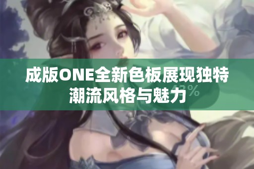 成版ONE全新色板展现独特潮流风格与魅力
