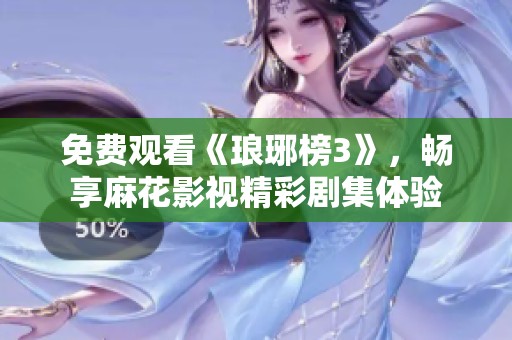 免费观看《琅琊榜3》，畅享麻花影视精彩剧集体验