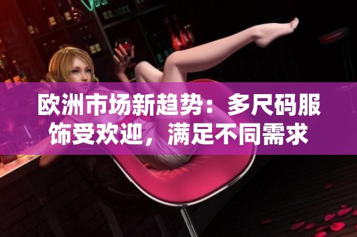 欧洲市场新趋势：多尺码服饰受欢迎，满足不同需求