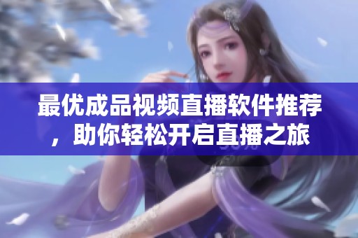 最优成品视频直播软件推荐，助你轻松开启直播之旅