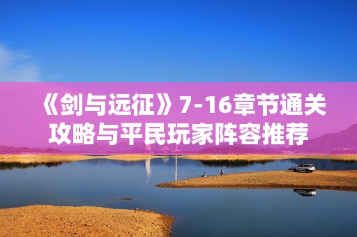 《剑与远征》7-16章节通关攻略与平民玩家阵容推荐