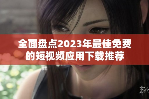 全面盘点2023年最佳免费的短视频应用下载推荐